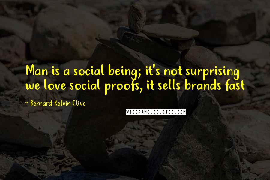 Bernard Kelvin Clive Quotes: Man is a social being; it's not surprising we love social proofs, it sells brands fast