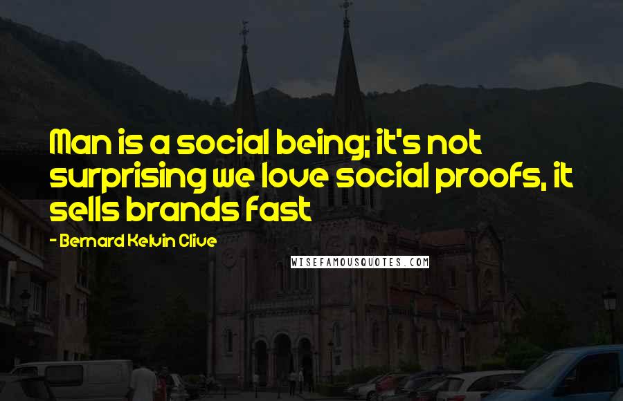 Bernard Kelvin Clive Quotes: Man is a social being; it's not surprising we love social proofs, it sells brands fast