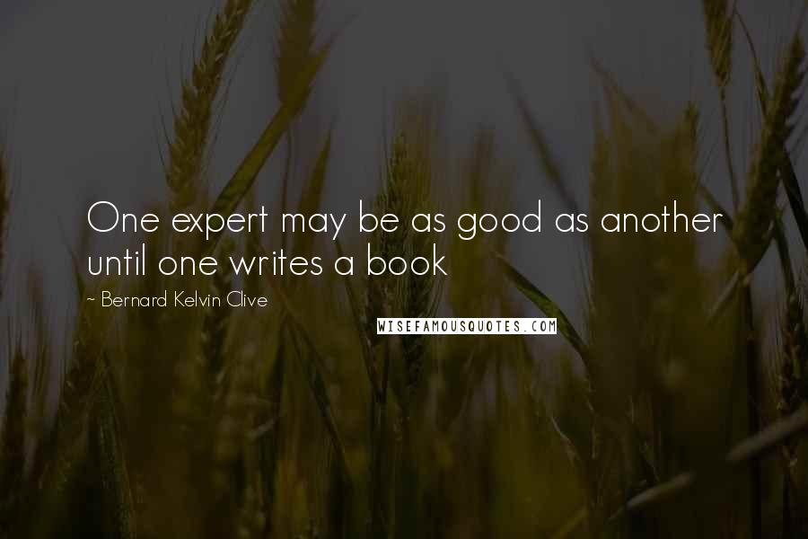Bernard Kelvin Clive Quotes: One expert may be as good as another until one writes a book