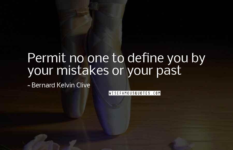 Bernard Kelvin Clive Quotes: Permit no one to define you by your mistakes or your past