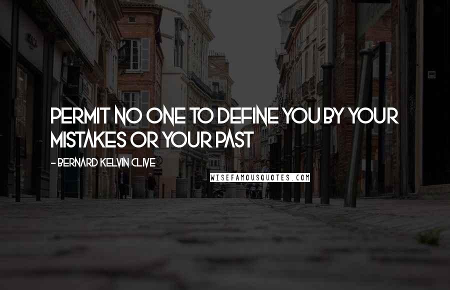 Bernard Kelvin Clive Quotes: Permit no one to define you by your mistakes or your past