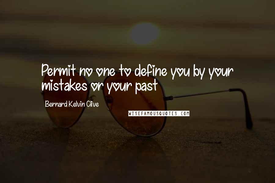 Bernard Kelvin Clive Quotes: Permit no one to define you by your mistakes or your past