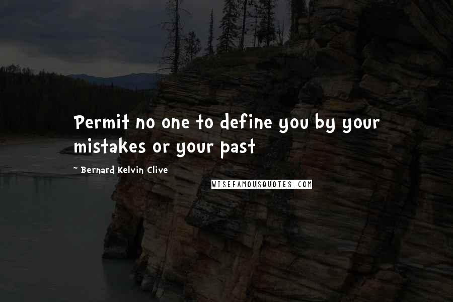 Bernard Kelvin Clive Quotes: Permit no one to define you by your mistakes or your past