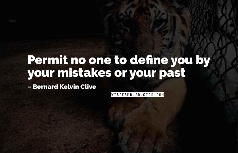 Bernard Kelvin Clive Quotes: Permit no one to define you by your mistakes or your past