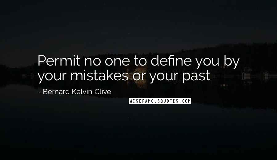 Bernard Kelvin Clive Quotes: Permit no one to define you by your mistakes or your past