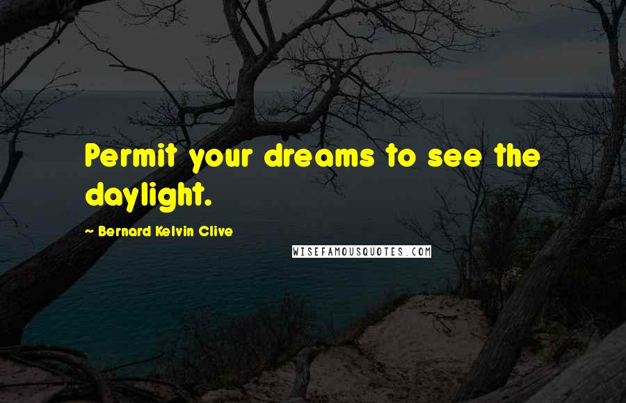 Bernard Kelvin Clive Quotes: Permit your dreams to see the daylight.