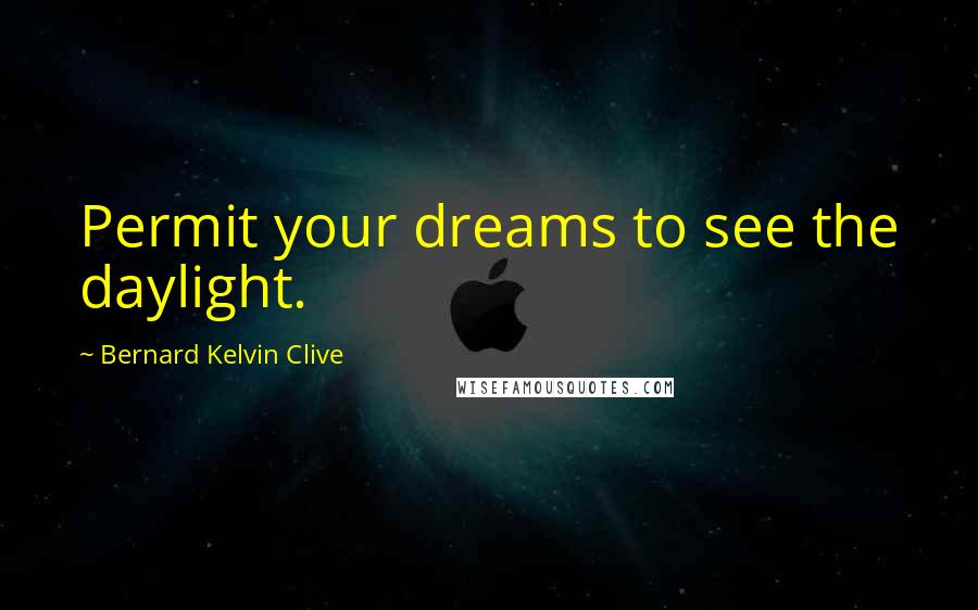 Bernard Kelvin Clive Quotes: Permit your dreams to see the daylight.