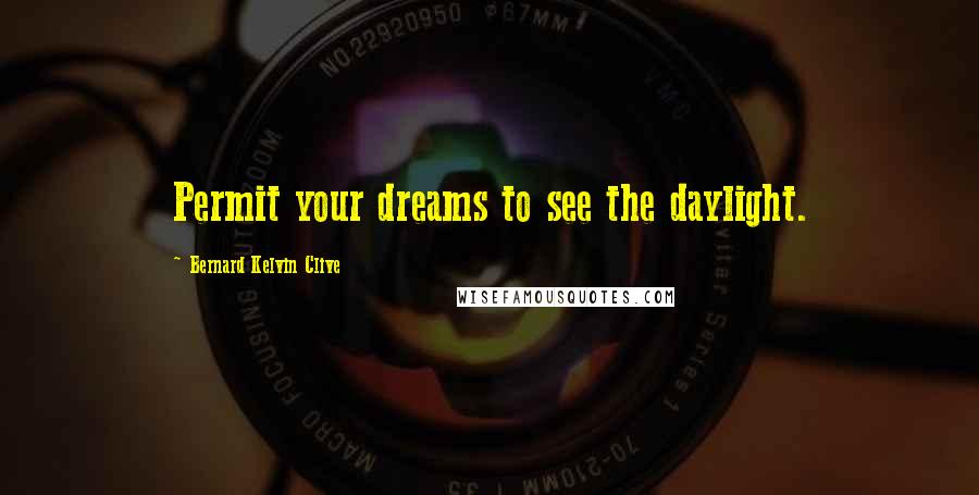 Bernard Kelvin Clive Quotes: Permit your dreams to see the daylight.