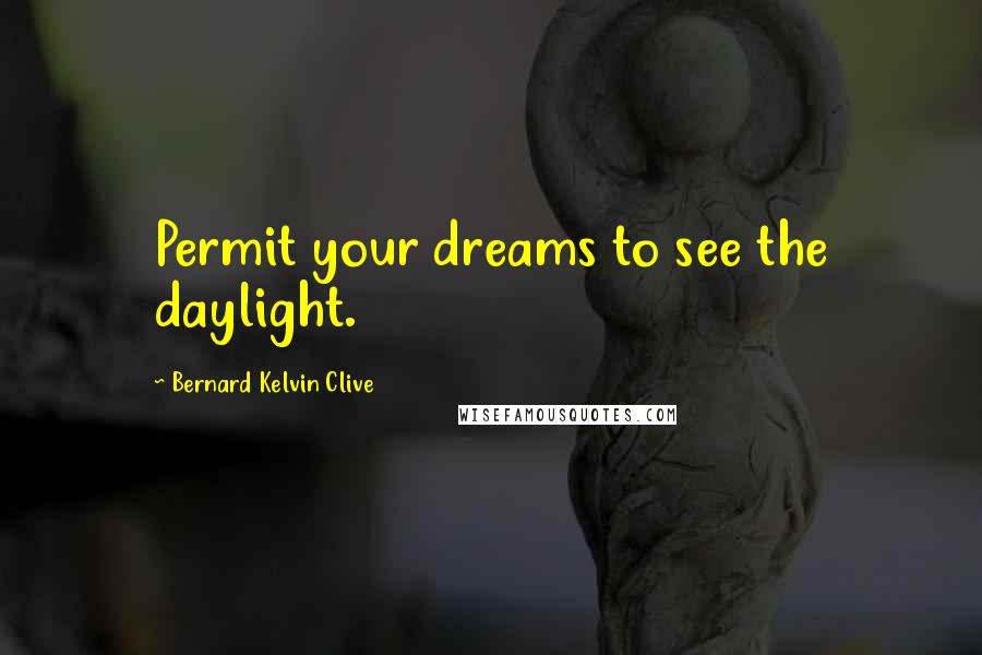 Bernard Kelvin Clive Quotes: Permit your dreams to see the daylight.
