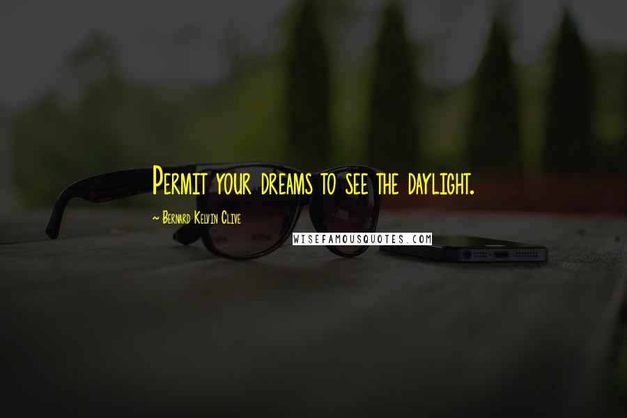 Bernard Kelvin Clive Quotes: Permit your dreams to see the daylight.