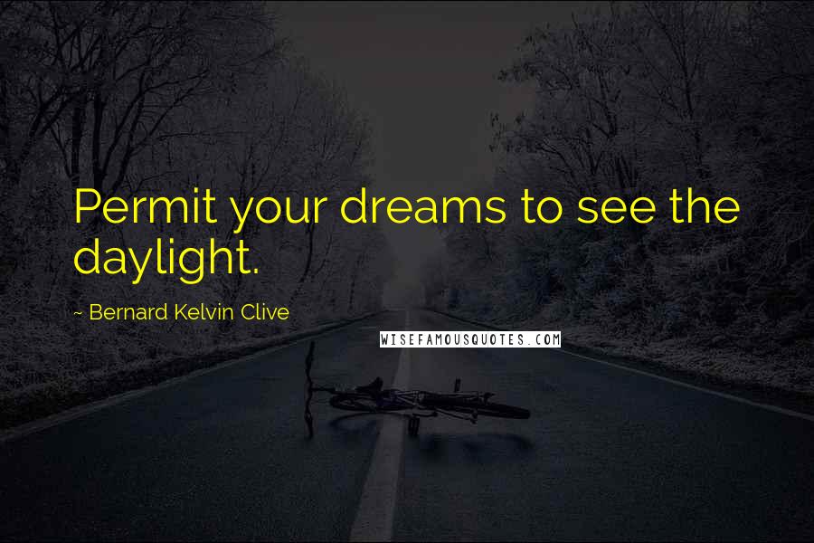 Bernard Kelvin Clive Quotes: Permit your dreams to see the daylight.