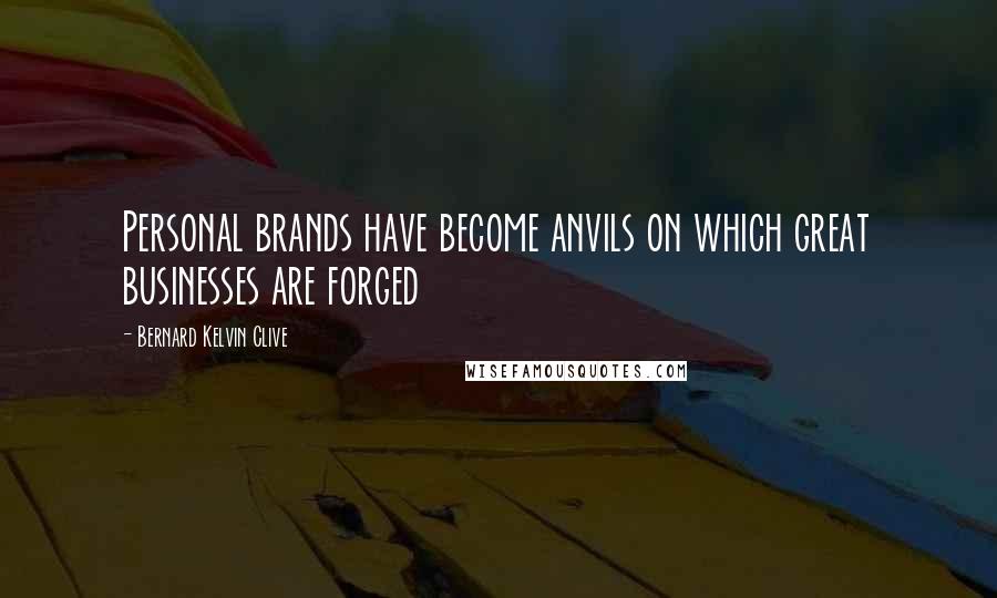 Bernard Kelvin Clive Quotes: Personal brands have become anvils on which great businesses are forged