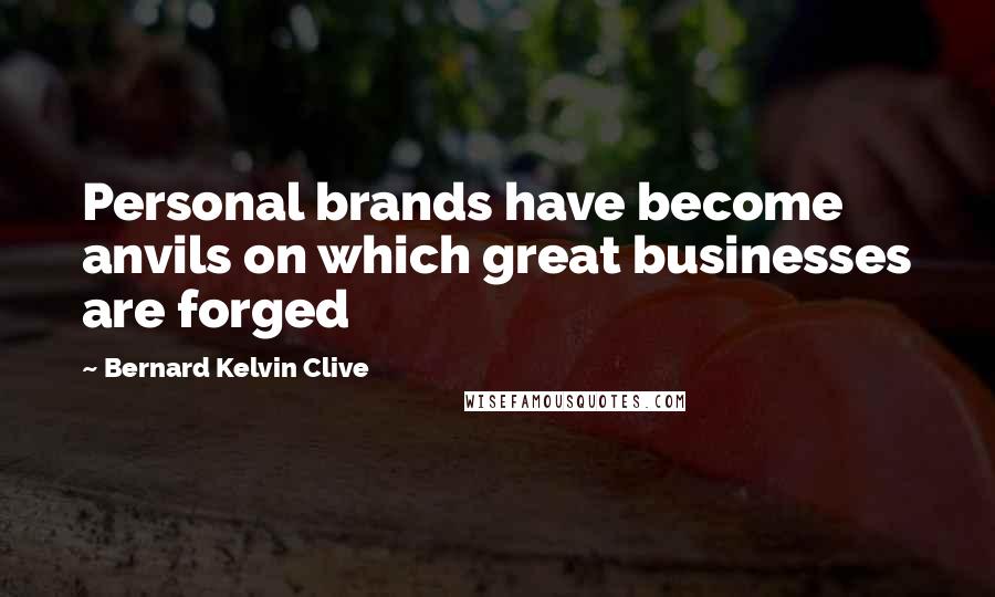 Bernard Kelvin Clive Quotes: Personal brands have become anvils on which great businesses are forged
