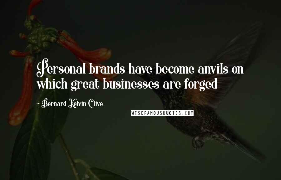 Bernard Kelvin Clive Quotes: Personal brands have become anvils on which great businesses are forged