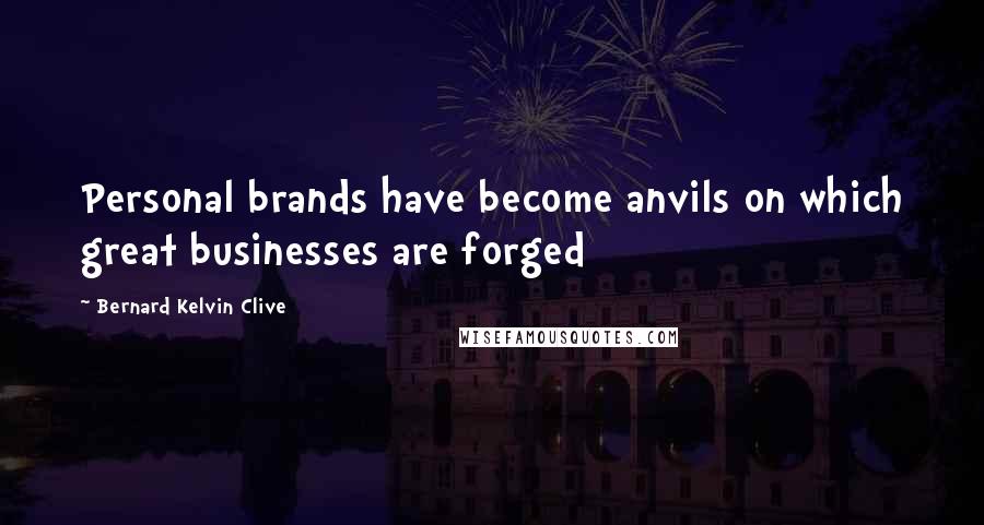 Bernard Kelvin Clive Quotes: Personal brands have become anvils on which great businesses are forged