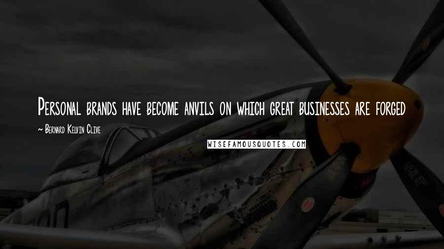 Bernard Kelvin Clive Quotes: Personal brands have become anvils on which great businesses are forged