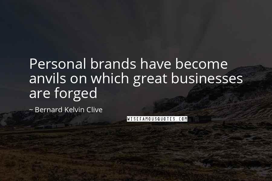 Bernard Kelvin Clive Quotes: Personal brands have become anvils on which great businesses are forged