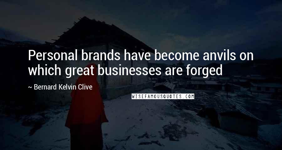 Bernard Kelvin Clive Quotes: Personal brands have become anvils on which great businesses are forged