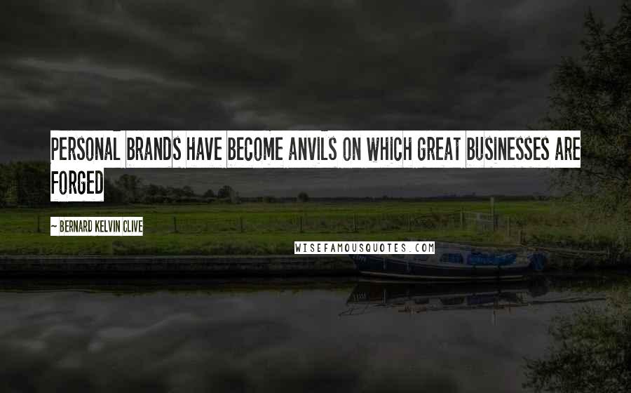 Bernard Kelvin Clive Quotes: Personal brands have become anvils on which great businesses are forged