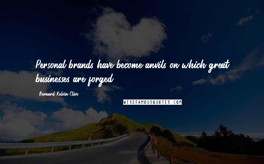 Bernard Kelvin Clive Quotes: Personal brands have become anvils on which great businesses are forged