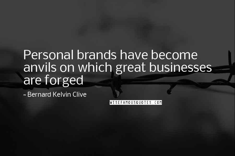 Bernard Kelvin Clive Quotes: Personal brands have become anvils on which great businesses are forged