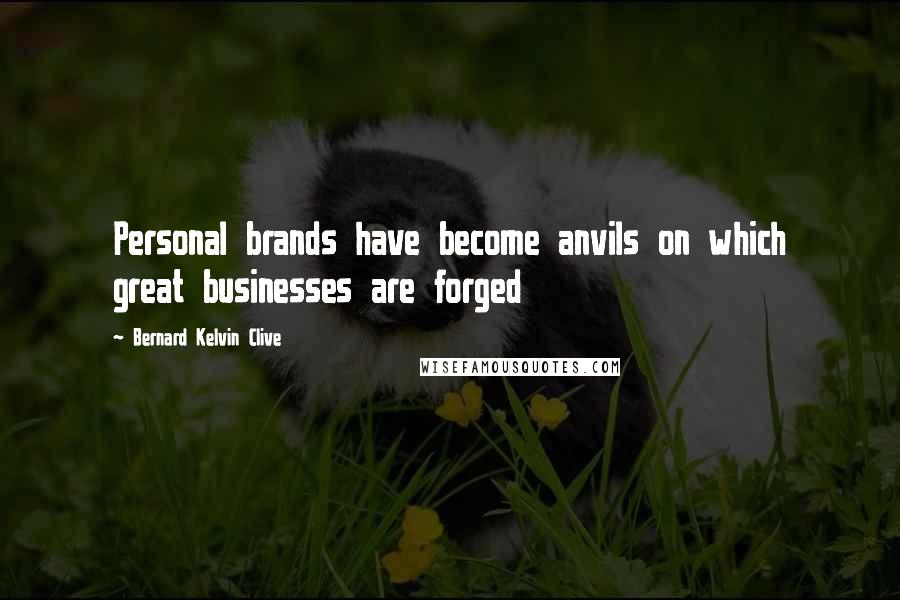 Bernard Kelvin Clive Quotes: Personal brands have become anvils on which great businesses are forged