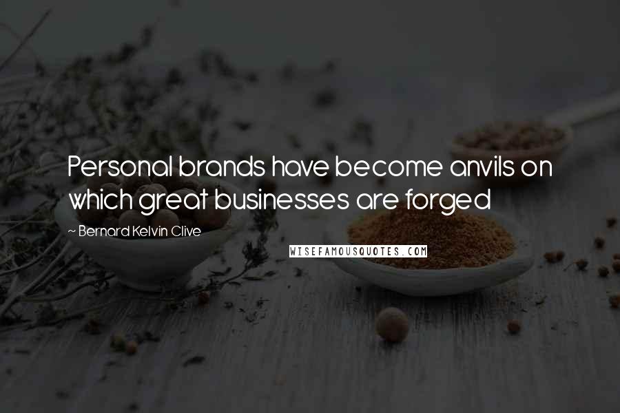 Bernard Kelvin Clive Quotes: Personal brands have become anvils on which great businesses are forged