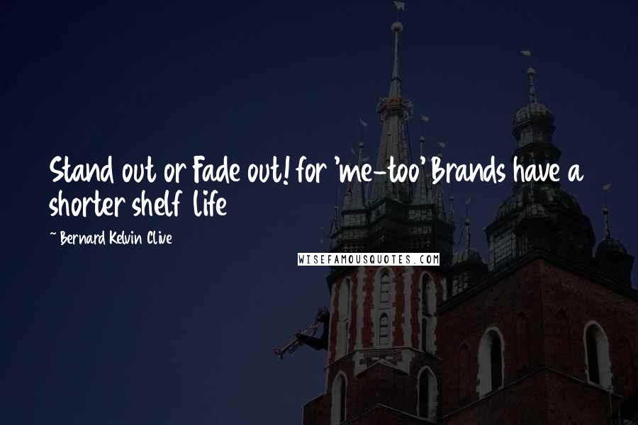 Bernard Kelvin Clive Quotes: Stand out or Fade out! for 'me-too' Brands have a shorter shelf life