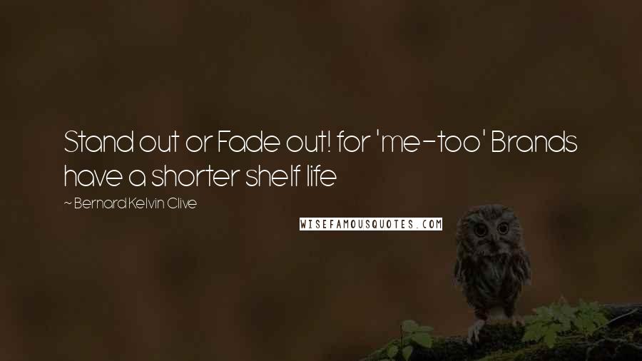 Bernard Kelvin Clive Quotes: Stand out or Fade out! for 'me-too' Brands have a shorter shelf life