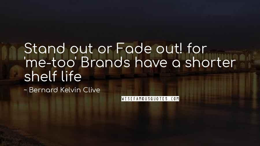 Bernard Kelvin Clive Quotes: Stand out or Fade out! for 'me-too' Brands have a shorter shelf life