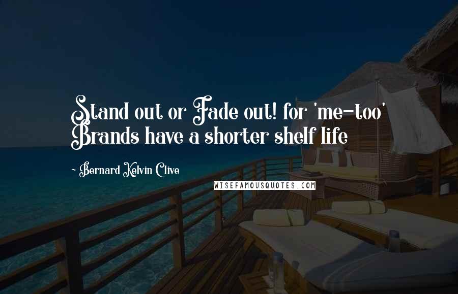 Bernard Kelvin Clive Quotes: Stand out or Fade out! for 'me-too' Brands have a shorter shelf life