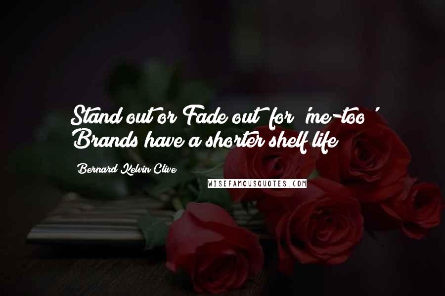 Bernard Kelvin Clive Quotes: Stand out or Fade out! for 'me-too' Brands have a shorter shelf life