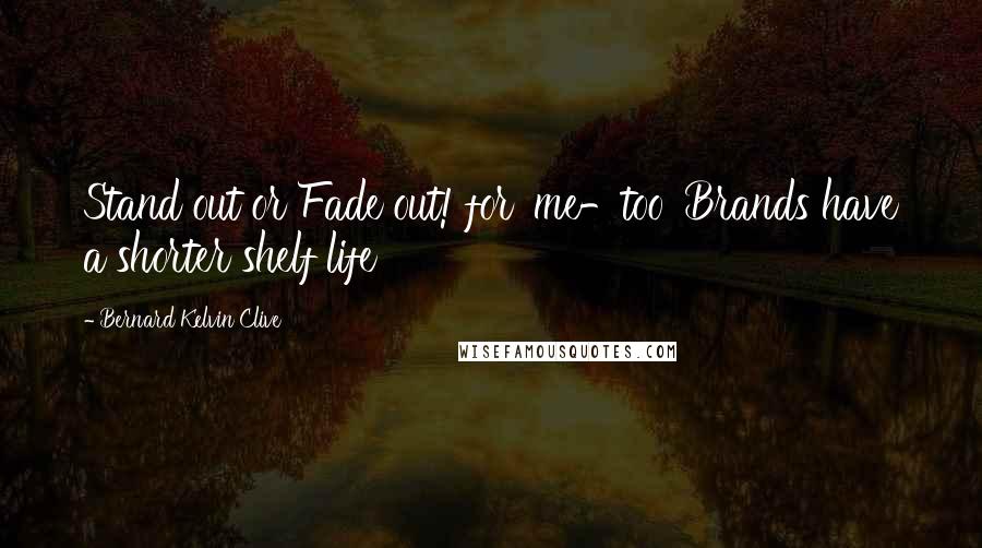 Bernard Kelvin Clive Quotes: Stand out or Fade out! for 'me-too' Brands have a shorter shelf life