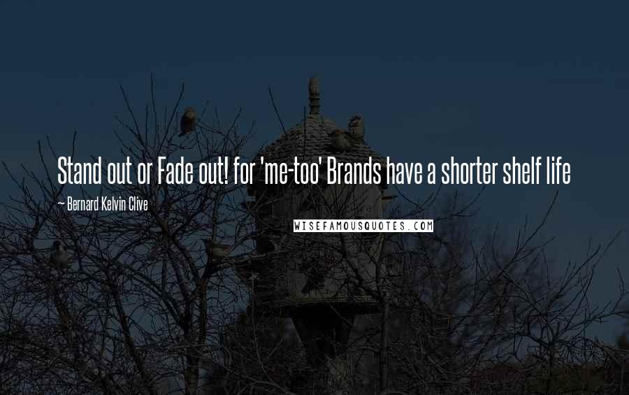 Bernard Kelvin Clive Quotes: Stand out or Fade out! for 'me-too' Brands have a shorter shelf life