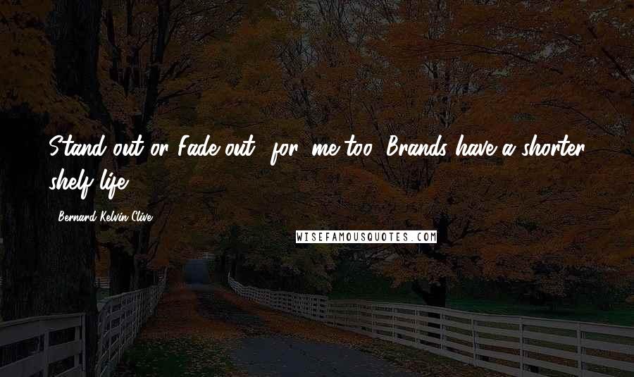 Bernard Kelvin Clive Quotes: Stand out or Fade out! for 'me-too' Brands have a shorter shelf life