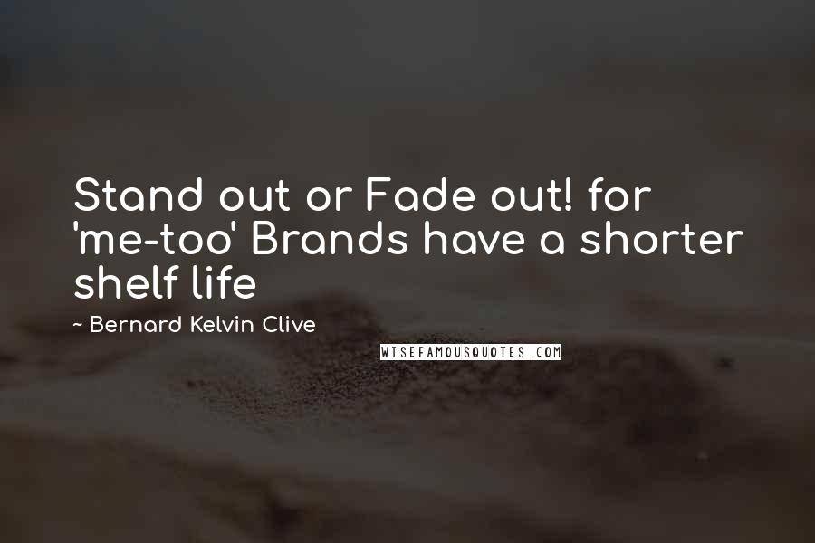 Bernard Kelvin Clive Quotes: Stand out or Fade out! for 'me-too' Brands have a shorter shelf life