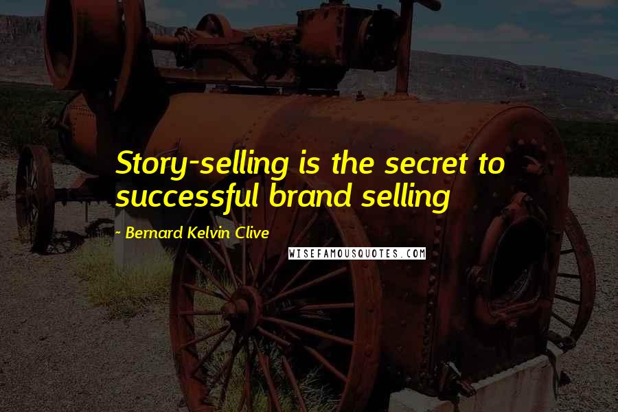 Bernard Kelvin Clive Quotes: Story-selling is the secret to successful brand selling