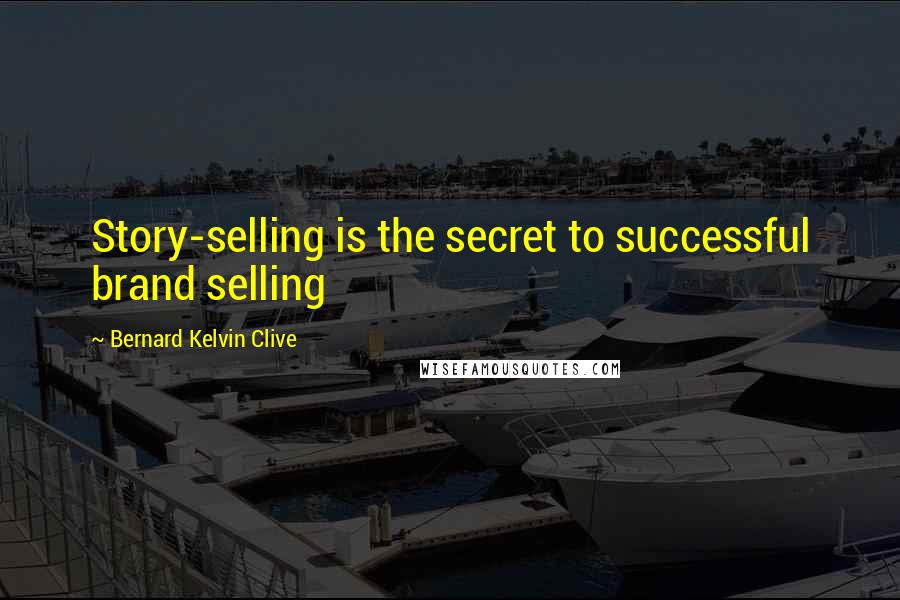 Bernard Kelvin Clive Quotes: Story-selling is the secret to successful brand selling