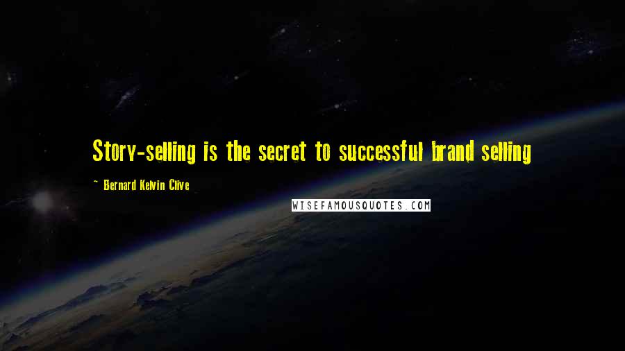 Bernard Kelvin Clive Quotes: Story-selling is the secret to successful brand selling