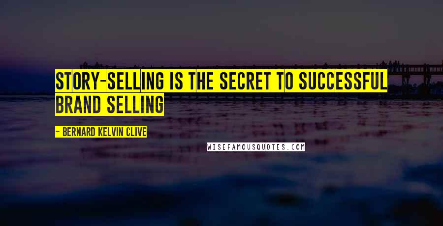 Bernard Kelvin Clive Quotes: Story-selling is the secret to successful brand selling