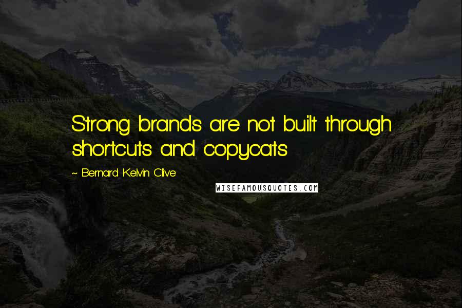 Bernard Kelvin Clive Quotes: Strong brands are not built through shortcuts and copycats