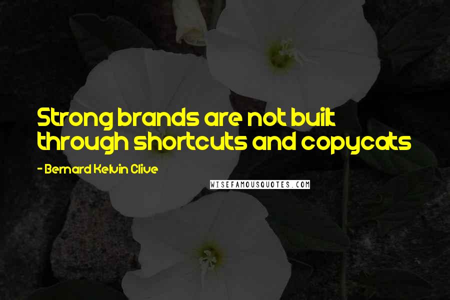 Bernard Kelvin Clive Quotes: Strong brands are not built through shortcuts and copycats