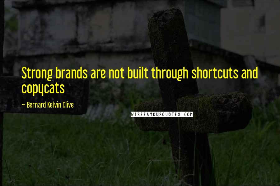 Bernard Kelvin Clive Quotes: Strong brands are not built through shortcuts and copycats