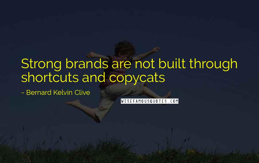 Bernard Kelvin Clive Quotes: Strong brands are not built through shortcuts and copycats