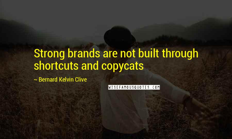 Bernard Kelvin Clive Quotes: Strong brands are not built through shortcuts and copycats