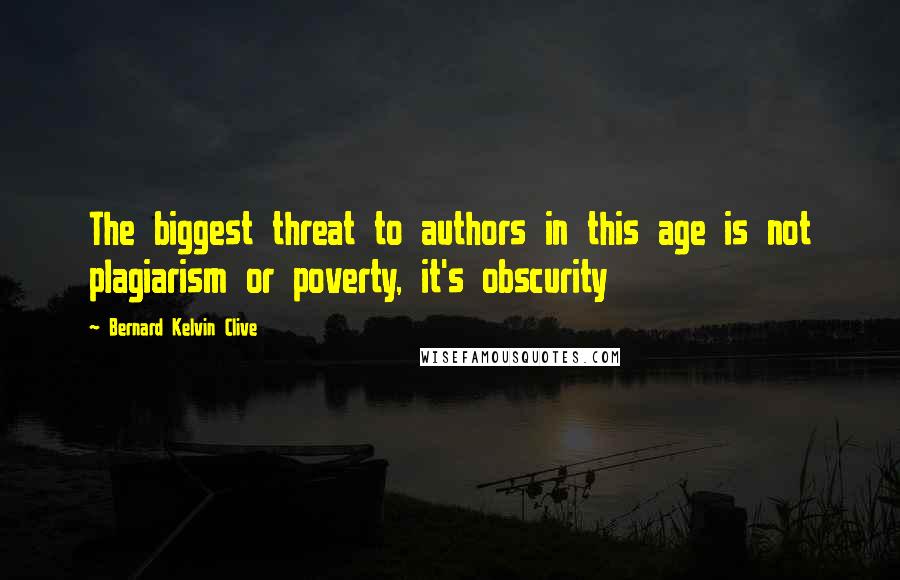 Bernard Kelvin Clive Quotes: The biggest threat to authors in this age is not plagiarism or poverty, it's obscurity