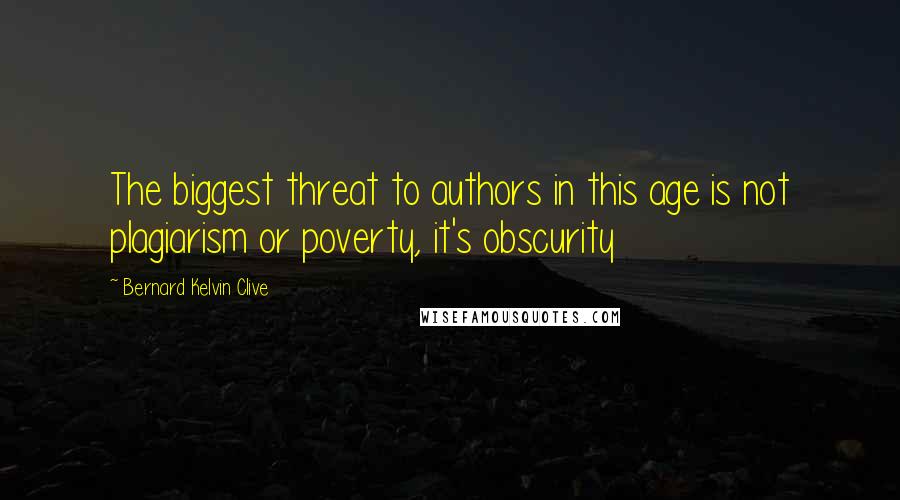 Bernard Kelvin Clive Quotes: The biggest threat to authors in this age is not plagiarism or poverty, it's obscurity