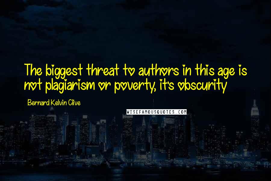 Bernard Kelvin Clive Quotes: The biggest threat to authors in this age is not plagiarism or poverty, it's obscurity