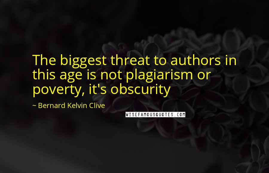 Bernard Kelvin Clive Quotes: The biggest threat to authors in this age is not plagiarism or poverty, it's obscurity