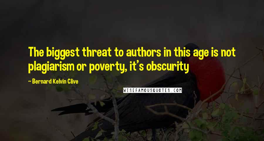 Bernard Kelvin Clive Quotes: The biggest threat to authors in this age is not plagiarism or poverty, it's obscurity